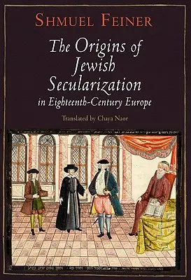 Originile secularizării evreilor în Europa secolului al XVIII-lea (The Origins of Jewish Secularization in Eighteenth-Century Europe) - The Origins of Jewish Secularization in Eighteenth-Century Europe