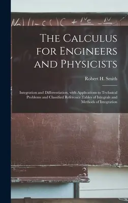 The Calculus for Engineers and Physicists: Integration and Differentiation, With Applications to Technical Problems and Classified Reference Tables of