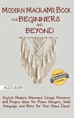 Modern Macram Book for Beginners and Beyond: Modele elegante de design Macram modern și idei de proiecte pentru agățători de plante, agățători de perete și multe altele pentru - Modern Macram Book for Beginners and Beyond: Stylish Modern Macram Design Patterns and Project Ideas for Plant Hangers, Wall Hangings, and More for
