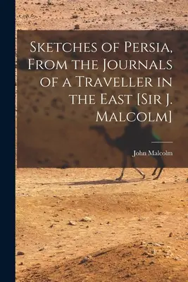 Schițe din Persia, din jurnalele unui călător în Orient [Sir J. Malcolm] - Sketches of Persia, From the Journals of a Traveller in the East [Sir J. Malcolm]