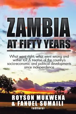 Zambia la cincizeci de ani: Ce a mers bine, ce a mers prost și ce va urma? Un tratat al evoluțiilor socio-economice și politice ale țării - Zambia at Fifty Years: What went right, what went wrong and wither to? A treatise of the country's socio-economic and political developments