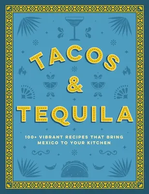 Tacos și Tequila: 100+ rețete vibrante care aduc Mexicul în bucătăria ta - Tacos and Tequila: 100+ Vibrant Recipes That Bring Mexico to Your Kitchen