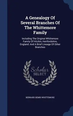 A Genealogy Of Several Branches Of The Whittemore Family: Inclusiv familia Whittemore originală din Hitchin, Hertfordshire, Anglia: And A Brief Lin - A Genealogy Of Several Branches Of The Whittemore Family: Including The Original Whittemore Family Of Hitchin, Hertfordshire, England: And A Brief Lin