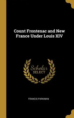 Contele Frontenac și Noua Franță sub Ludovic al XIV-lea - Count Frontenac and New France Under Louis XIV