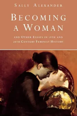 Becoming a Woman: Și alte eseuri în istoria feministă a secolelor XIX și XX - Becoming a Woman: And Other Essays in 19th and 20th Century Feminist History