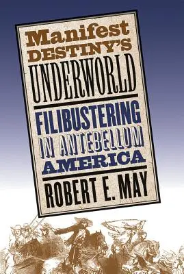 Lumea subterană a Destinului Manifest: Filibustering în America antebelică - Manifest Destiny's Underworld: Filibustering in Antebellum America