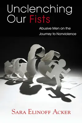 Unclenching Our Fists: Bărbați abuzivi în călătoria spre non-violență (Abusive Men on the Journey to Nonviolence) - Unclenching Our Fists: Abusive Men on the Journey to Nonviolence