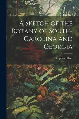 O schiță a botanicii din Carolina de Sud și Georgia - A Sketch of the Botany of South-Carolina and Georgia