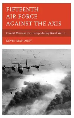 Fifteenth Air Force against the Axis: Misiuni de luptă deasupra Europei în timpul celui de-al Doilea Război Mondial - Fifteenth Air Force against the Axis: Combat Missions over Europe during World War II