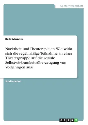 Nuditatea și spectacolul de teatru. Cum afectează participarea regulată la o trupă de teatru autoeficacitatea socială a adolescenților? - Nacktheit und Theaterspielen. Wie wirkt sich die regelmige Teilnahme an einer Theatergruppe auf die soziale Selbstwirksamkeitsberzeugung von Vollj