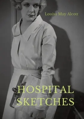 Hospital Sketches: o compilație de patru schițe bazate pe scrisorile trimise acasă de Louisa May Alcott în timpul celor șase săptămâni petrecute ca voluntar - Hospital Sketches: a compilation of four sketches based on letters Louisa May Alcott sent home during the six weeks she spent as a volunt