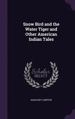 Pasărea de zăpadă și tigrul de apă și alte povești ale indienilor americani - Snow Bird and the Water Tiger and Other American Indian Tales