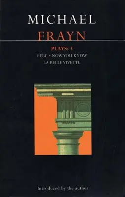 Piesele lui Michael Frayn: 3: Here, Now You Know, La Belle Vivette - Michael Frayn Plays: 3: Here, Now You Know, La Belle Vivette