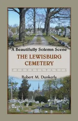 O scenă frumos solemnă: Cimitirul Lewisburg, Pennsylvania - A Beautifully Solemn Scene: The Lewisburg Cemetery, Pennsylvania