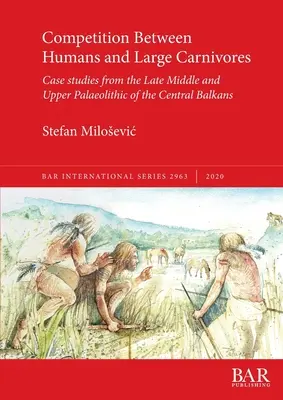 Competiția dintre oameni și carnivorele mari: Studii de caz din paleoliticul superior și mijlociu târziu din Balcanii centrali - Competition Between Humans and Large Carnivores: Case studies from the Late Middle and Upper Palaeolithic of the Central Balkans