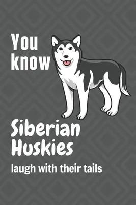 Știi că Husky Siberian râd cu coada: Pentru fanii câinilor Huskie Siberian - You know Siberian Huskies laugh with their tails: For Siberian Huskie Dog Fans