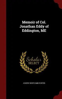 Memoriile colonelului Jonathan Eddy din Eddington, ME - Memoir of Col. Jonathan Eddy of Eddington, ME