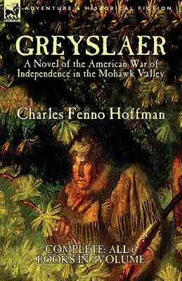 Greyslaer: Un roman al Războiului American de Independență în Valea Mohawk-Complet-Totale 6 cărți în 1 volum - Greyslaer: A Novel of the American War of Independence in the Mohawk Valley-Complete-All 6 Books in 1 Volume