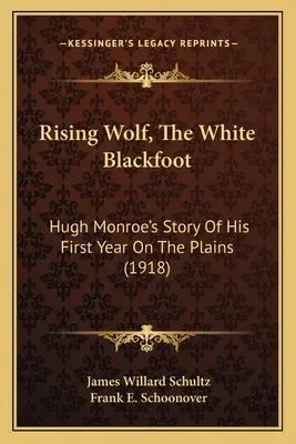 Rising Wolf, The White Blackfoot: Hugh Monroe's Story Of His First Year On The Plains (1918)