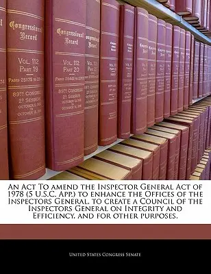 O LEGE de modificare a Legii inspectorilor generali din 1978 (5 U.S.C. App.) pentru a consolida birourile inspectorilor generali, pentru a crea un Consiliu al inspectorilor generali și pentru a îmbunătăți activitatea inspectorilor generali - An ACT to Amend the Inspector General Act of 1978 (5 U.S.C. App.) to Enhance the Offices of the Inspectors General, to Create a Council of the Inspect