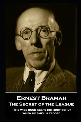Ernest Bramah - Secretul Ligii: Rața înțeleaptă își ține gura închisă când miroase a broaște''” - Ernest Bramah - The Secret of the League: The wise duck keeps his mouth shut when he smells frogs''