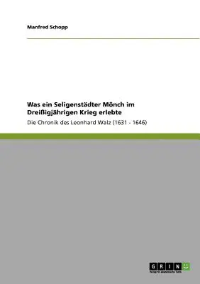 Was ein Seligenstdter Mnch im Dreiigjhgen Krieg erlebte: Die Chronik des Leonhard Walz (1631 - 1646) - Was ein Seligenstdter Mnch im Dreiigjhrigen Krieg erlebte: Die Chronik des Leonhard Walz (1631 - 1646)
