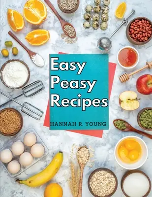 Rețete ușor de preparat: Rețete delicioase făcute în casă pentru o viață fericită și sănătoasă - Easy Peasy Recipes: Delicious Homemade Recipes for A Happy and Healthy Life
