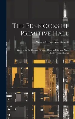The Pennocks of Primitive Hall: Scris pentru Chester COunty Historical Society, West Chester, Pennsylvania - The Pennocks of Primitive Hall: Written for the Chester COunty Historical Society, West Chester, Pennsylvania