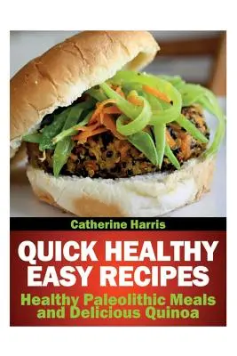 Rețete rapide și sănătoase ușoare: Mese paleolitice sănătoase și Quinoa delicioasă - Quick Healthy Easy Recipes: Healthy Paleolithic Meals and Delicious Quinoa