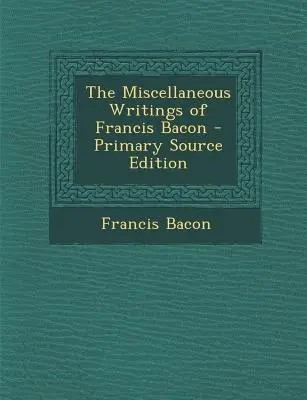 Scrieri diverse ale lui Francis Bacon - Miscellaneous Writings of Francis Bacon