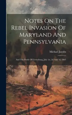 Note despre invazia rebelă din Maryland și Pennsylvania: Și bătălia de la Gettysburg, 1, 2 și 3 iulie 1863 - Notes On The Rebel Invasion Of Maryland And Pennsylvania: And The Battle Of Gettysburg, July 1st, 2d And 3d, 1863