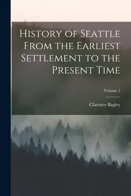Istoria orașului Seattle de la cea mai timpurie colonizare până în prezent; Volumul 2 - History of Seattle From the Earliest Settlement to the Present Time; Volume 2