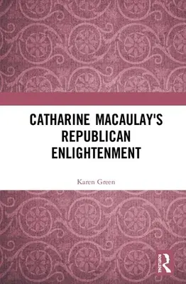 Iluminismul republican al lui Catharine Macaulay - Catharine Macaulay's Republican Enlightenment