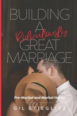 Construirea unei căsnicii ridicol de grozave: Obiceiuri premaritale și maritale - Building a Ridiculously Great Marriage: Premarital and Marital Habits
