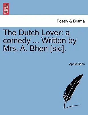 The Dutch Lover: O comedie ... Scris de doamna A. Bhen [Sic]. - The Dutch Lover: A Comedy ... Written by Mrs. A. Bhen [Sic].