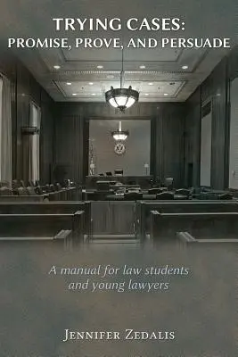 Trying Cases: Promise, Prove, Persuade: Un manual pentru studenții la drept și tinerii avocați - Trying Cases: Promise, Prove, Persuade: A manual for law students and young lawyers