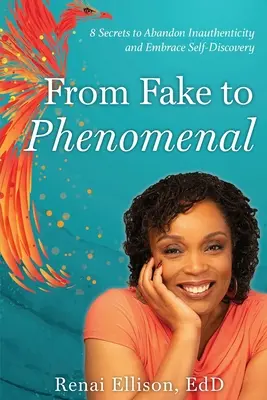 De la fals la fenomenal: 8 secrete pentru a abandona lipsa de autenticitate și a îmbrățișa descoperirea de sine - From Fake to Phenomenal: 8 Secrets to Abandon Inauthenticity and Embrace Self-Discovery