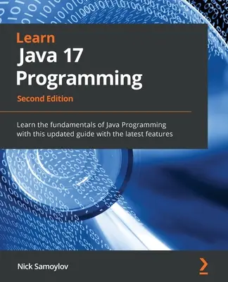 Învățați programarea Java 17 - Ediția a doua: Învățați elementele de bază ale programării Java cu acest ghid actualizat cu cele mai noi caracteristici - Learn Java 17 Programming - Second Edition: Learn the fundamentals of Java Programming with this updated guide with the latest features