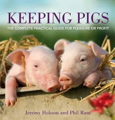 Păstrarea porcilor: Ghidul practic complet pentru plăcere sau profit - Keeping Pigs: The Complete Practical Guide for Pleasure or Profit