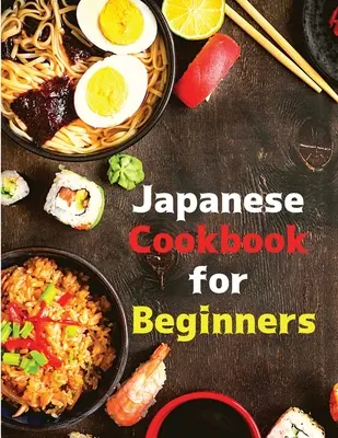 Carte de bucate japoneză pentru începători: Rețete clasice și moderne făcute ușor - Japanese Cookbook for Beginners: Classic and Modern Recipes Made Easy