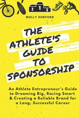Ghidul atletului pentru sponsorizare: Ghidul unui atlet antreprenor pentru a visa mare, a concura inteligent și a crea un brand de încredere pentru un C lung și de succes - The Athlete's Guide to Sponsorship: An Athlete Entrepreneur's Guide to Dreaming Big, Racing Smart & Creating a Reliable Brand for a Long, Successful C