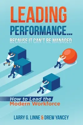 Conducerea performanței... Pentru că nu poate fi gestionată: Cum să conduci forța de muncă modernă - Leading Performance... Because It Can't Be Managed: How to Lead the Modern Workforce