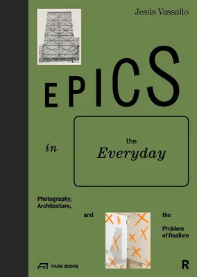 Epica în cotidian: Photography, Architecture, and the Problem of Realism (Fotografie, arhitectură și problema realismului) - Epics in the Everyday: Photography, Architecture, and the Problem of Realism