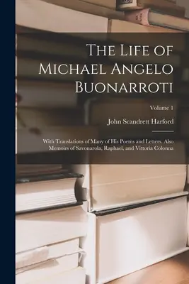 Viața lui Michael Angelo Buonarroti: Cu traduceri ale multor poezii și scrisori ale sale. De asemenea, Memoriile lui Savonarola, Raphael și Vittoria Colonna; - The Life of Michael Angelo Buonarroti: With Translations of Many of His Poems and Letters. Also Memoirs of Savonarola, Raphael, and Vittoria Colonna;