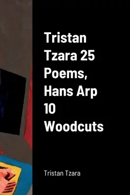 Tristan Tzara 25 de poezii, Hans Arp 10 xilogravuri - Tristan Tzara 25 Poems, Hans Arp 10 Woodcuts