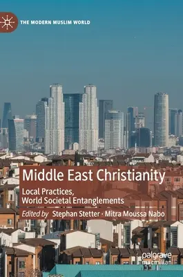 Creștinismul din Orientul Mijlociu: Practici locale, încurcături societale mondiale - Middle East Christianity: Local Practices, World Societal Entanglements
