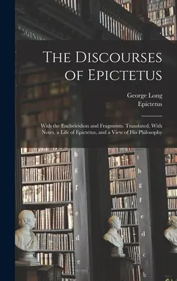 Discursurile lui Epictet; cu Encheiridion și fragmente. Traduse, cu note, o viață a lui Epictetus și o privire asupra filosofiei sale - The Discourses of Epictetus; With the Encheiridion and Fragments. Translated, With Notes, a Life of Epictetus, and a View of his Philosophy