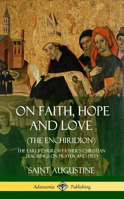 Despre credință, speranță și dragoste (Enchiridionul): Învățăturile creștine despre rugăciune și evlavie ale părintelui Bisericii primare (Hardcover) - On Faith, Hope and Love (The Enchiridion): The Early Church Father's Christian Teachings on Prayer and Piety (Hardcover)