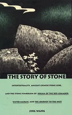 Povestea pietrei: Intertextuality, Ancient Chinese Stone Lore, and the Stone Symbolism in Dream of the Red Chamber, Water Margin, and Th - The Story of Stone: Intertextuality, Ancient Chinese Stone Lore, and the Stone Symbolism in Dream of the Red Chamber, Water Margin, and Th