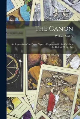 Canonul: O expunere a misterului păgân perpetuat în Cabala ca regulă a tuturor artelor - The Canon: An Exposition of the Pagan Mystery Perpetuated in the Cabala as the Rule of all the Arts